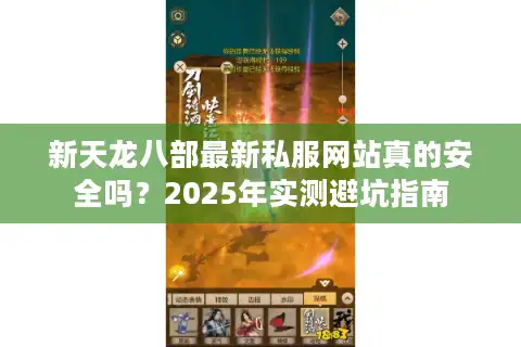 新天龙八部最新私服网站真的安全吗？2025年实测避坑指南