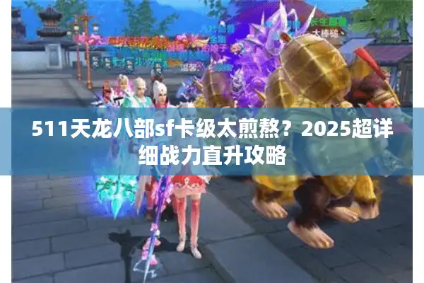511天龙八部sf卡级太煎熬？2025超详细战力直升攻略