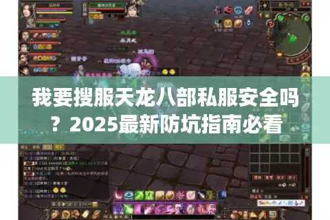 我要搜服天龙八部私服安全吗？2025最新防坑指南必看