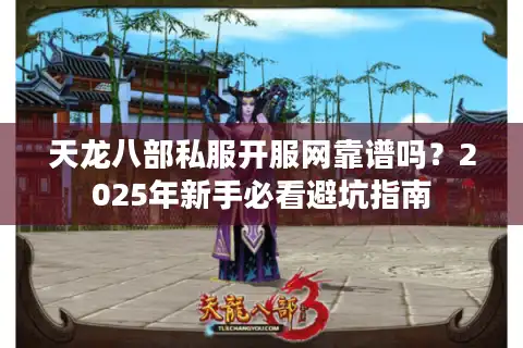 天龙八部私服开服网靠谱吗？2025年新手必看避坑指南