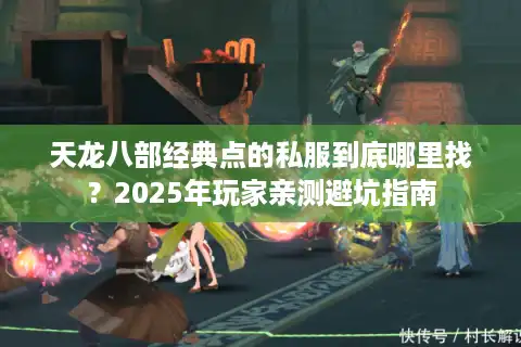 天龙八部经典点的私服到底哪里找？2025年玩家亲测避坑指南