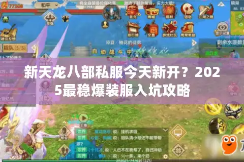 新天龙八部私服今天新开？2025最稳爆装服入坑攻略