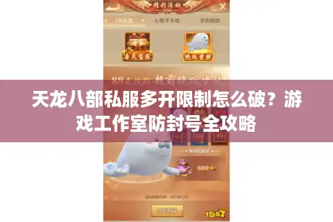 天龙八部私服多开限制怎么破？游戏工作室防封号全攻略