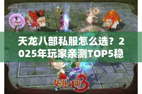 天龙八部私服怎么选？2025年玩家亲测TOP5稳定服+避坑全攻略