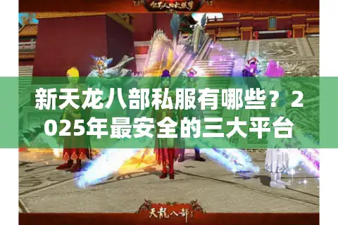 新天龙八部私服有哪些？2025年最安全的三大平台实测对比