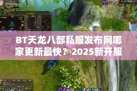 BT天龙八部私服发布网哪家更新最快？2025新开服列表独家实测