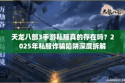 天龙八部3手游私服真的存在吗？2025年私服诈骗陷阱深度拆解