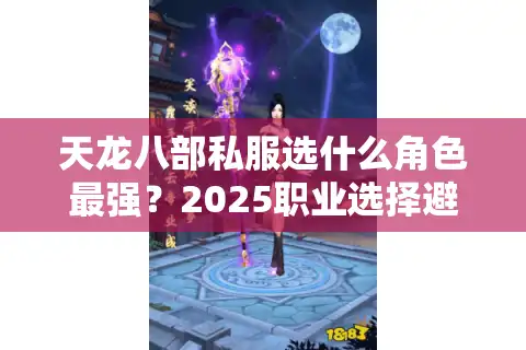 天龙八部私服选什么角色最强？2025职业选择避坑指南