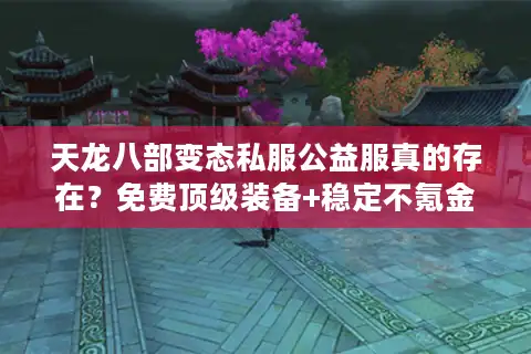 天龙八部变态私服公益服真的存在？免费顶级装备+稳定不氪金真相揭秘