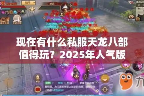 现在有什么私服天龙八部值得玩？2025年人气版本盘点及避坑指南