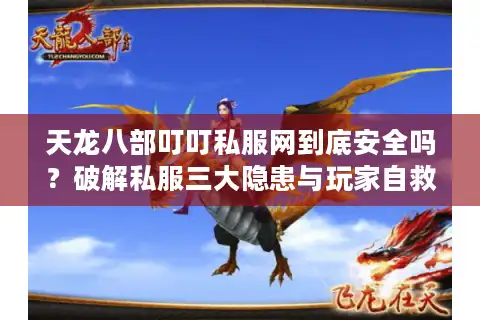 天龙八部叮叮私服网到底安全吗？破解私服三大隐患与玩家自救指南