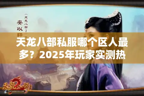 天龙八部私服哪个区人最多？2025年玩家实测热门服务器推荐
