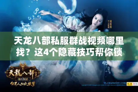 天龙八部私服群战视频哪里找？这4个隐藏技巧帮你锁定高燃战场