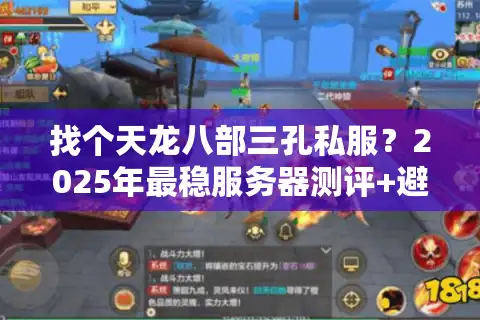 找个天龙八部三孔私服？2025年最稳服务器测评+避坑指南