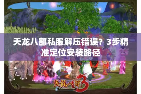 天龙八部私服解压错误？3步精准定位安装路径