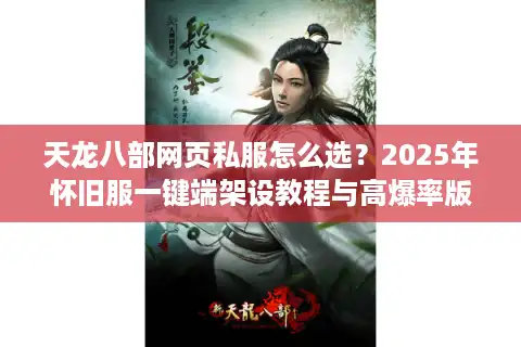 天龙八部网页私服怎么选？2025年怀旧服一键端架设教程与高爆率版本推荐
