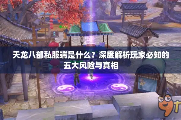 天龙八部私服端是什么？深度解析玩家必知的五大风险与真相