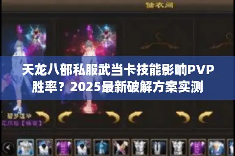 天龙八部私服武当卡技能影响PVP胜率？2025最新破解方案实测