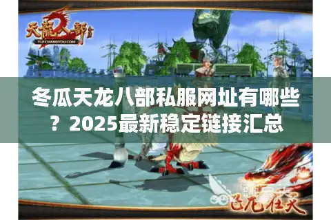 冬瓜天龙八部私服网址有哪些？2025最新稳定链接汇总