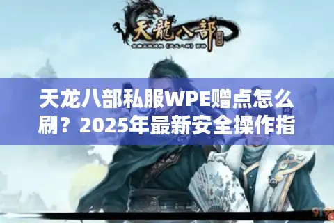 天龙八部私服WPE赠点怎么刷？2025年最新安全操作指南