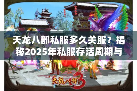 天龙八部私服多久关服？揭秘2025年私服存活周期与避坑指南
