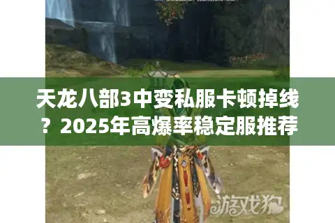 天龙八部3中变私服卡顿掉线？2025年高爆率稳定服推荐