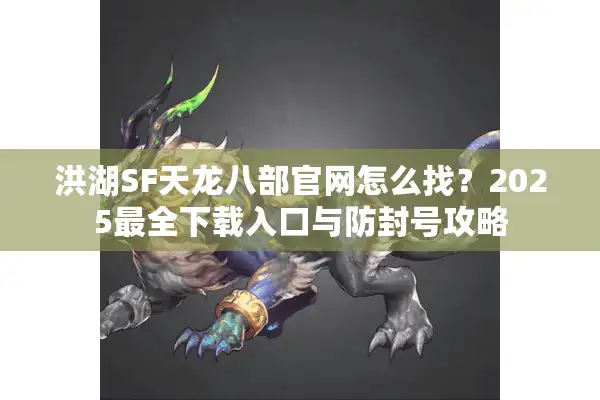 洪湖SF天龙八部官网怎么找？2025最全下载入口与防封号攻略