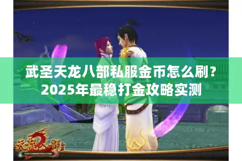 武圣天龙八部私服金币怎么刷？2025年最稳打金攻略实测