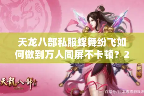 天龙八部私服蝶舞纷飞如何做到万人同屏不卡顿？2025新玩家必看攻略