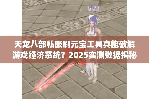 天龙八部私服刷元宝工具真能破解游戏经济系统？2025实测数据揭秘