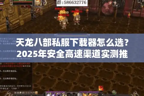 天龙八部私服下载器怎么选？2025年安全高速渠道实测推荐