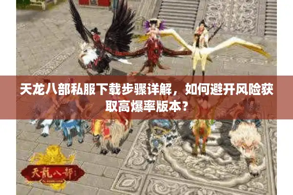 天龙八部私服下载步骤详解，如何避开风险获取高爆率版本？