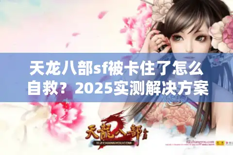 天龙八部sf被卡住了怎么自救？2025实测解决方案速查手册