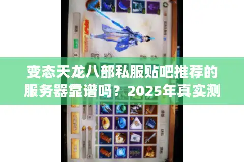 变态天龙八部私服贴吧推荐的服务器靠谱吗？2025年真实测评揭秘