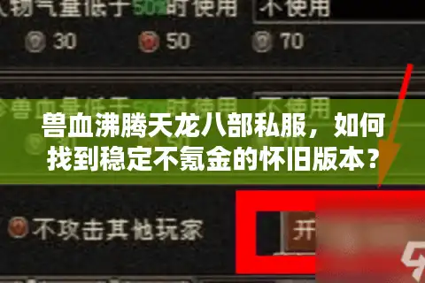 兽血沸腾天龙八部私服，如何找到稳定不氪金的怀旧版本？