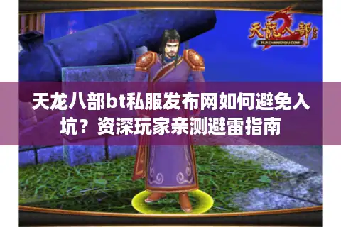 天龙八部bt私服发布网如何避免入坑？资深玩家亲测避雷指南
