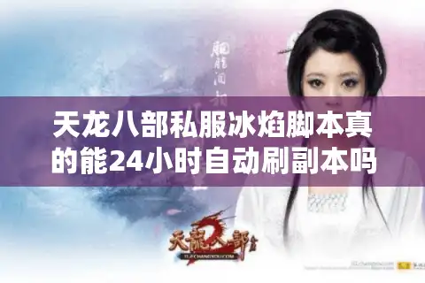 天龙八部私服冰焰脚本真的能24小时自动刷副本吗？实测数据揭秘