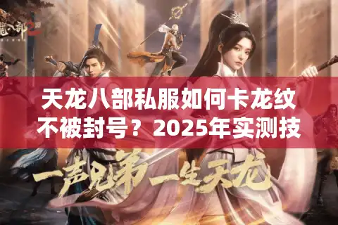 天龙八部私服如何卡龙纹不被封号？2025年实测技巧大公开