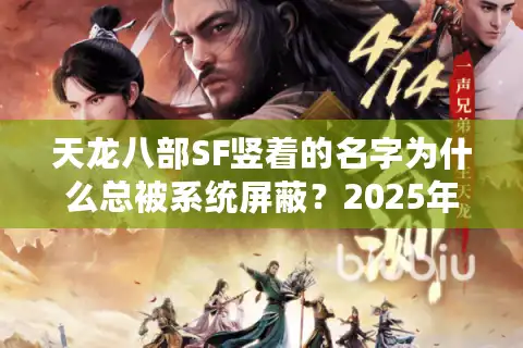 天龙八部SF竖着的名字为什么总被系统屏蔽？2025年实测防封指南