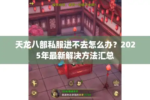 天龙八部私服进不去怎么办？2025年最新解决方法汇总