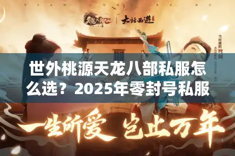 世外桃源天龙八部私服怎么选？2025年零封号私服实测报告