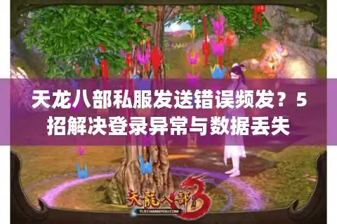 天龙八部私服发送错误频发？5招解决登录异常与数据丢失