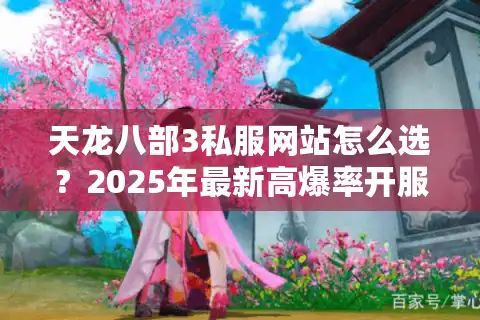 天龙八部3私服网站怎么选？2025年最新高爆率开服清单评测