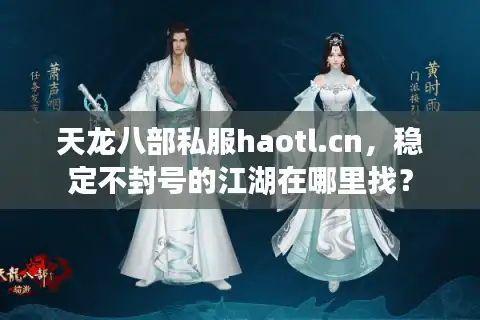 天龙八部私服haotl.cn，稳定不封号的江湖在哪里找？