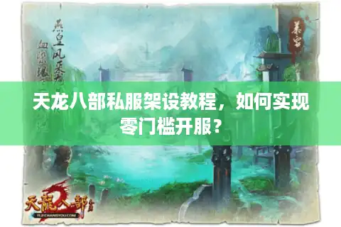 天龙八部私服架设教程，如何实现零门槛开服？