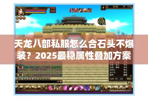 天龙八部私服怎么合石头不爆装？2025最稳属性叠加方案实测
