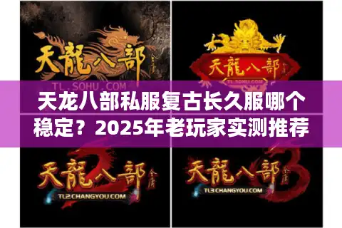天龙八部私服复古长久服哪个稳定？2025年老玩家实测推荐不跑路版本