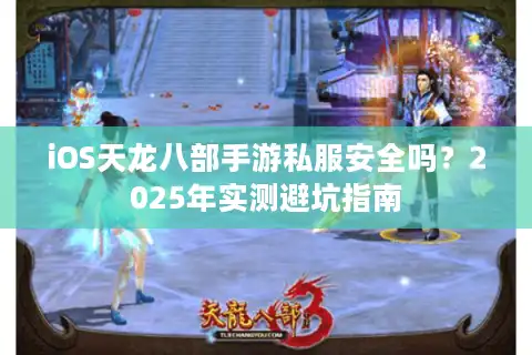 iOS天龙八部手游私服安全吗？2025年实测避坑指南