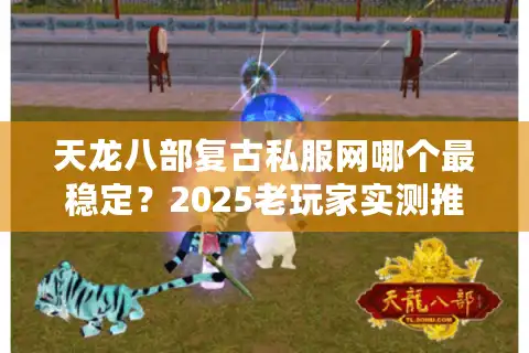 天龙八部复古私服网哪个最稳定？2025老玩家实测推荐