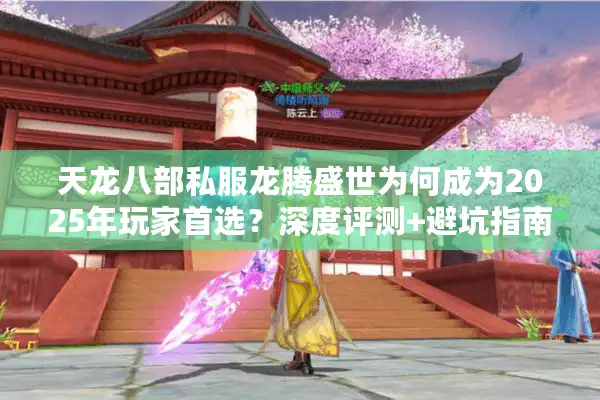 天龙八部私服龙腾盛世为何成为2025年玩家首选？深度评测+避坑指南